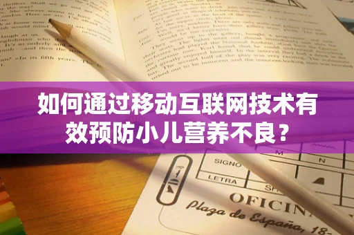 如何通过移动互联网技术有效预防小儿营养不良？
