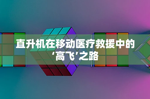 直升机在移动医疗救援中的‘高飞’之路