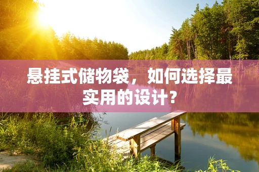 悬挂式储物袋，如何选择最实用的设计？
