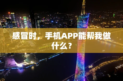 感冒时，手机APP能帮我做什么？