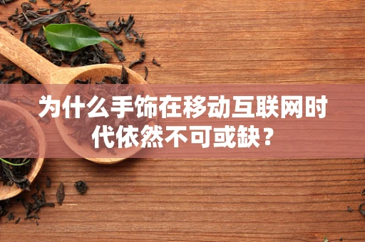 为什么手饰在移动互联网时代依然不可或缺？