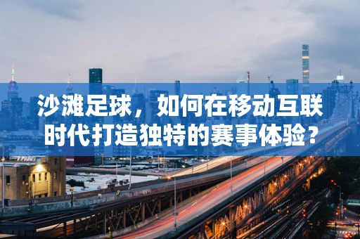 沙滩足球，如何在移动互联时代打造独特的赛事体验？