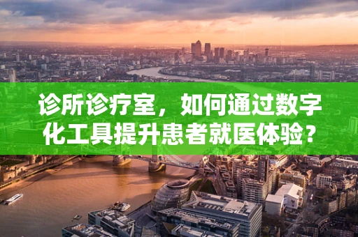 诊所诊疗室，如何通过数字化工具提升患者就医体验？