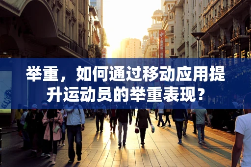举重，如何通过移动应用提升运动员的举重表现？