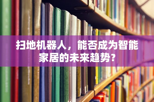 扫地机器人，能否成为智能家居的未来趋势？