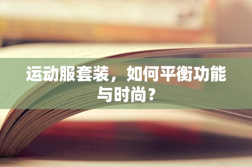 运动服套装，如何平衡功能与时尚？