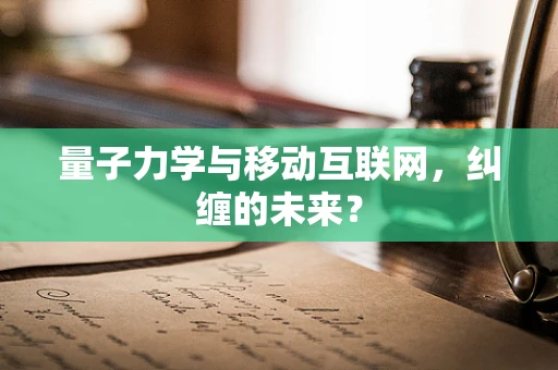 量子力学与移动互联网，纠缠的未来？