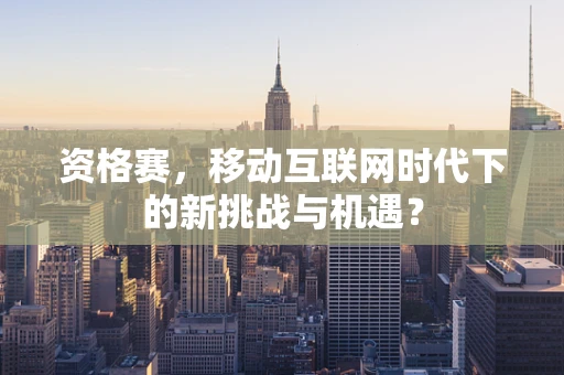 资格赛，移动互联网时代下的新挑战与机遇？