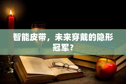 智能皮带，未来穿戴的隐形冠军？