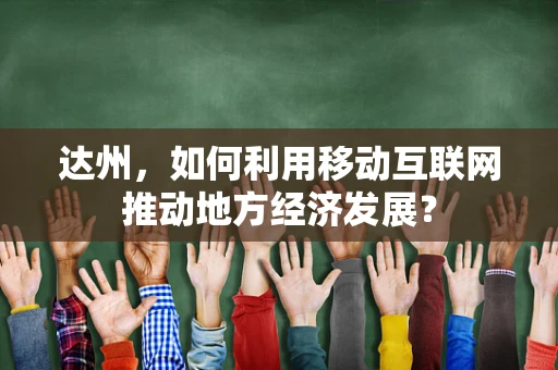 达州，如何利用移动互联网推动地方经济发展？