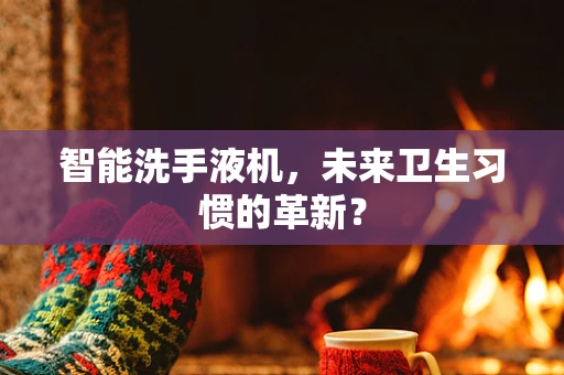 智能洗手液机，未来卫生习惯的革新？