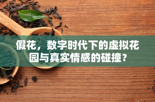 假花，数字时代下的虚拟花园与真实情感的碰撞？