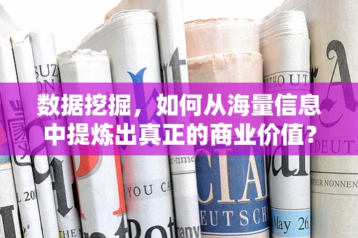 数据挖掘，如何从海量信息中提炼出真正的商业价值？