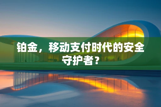 铂金，移动支付时代的安全守护者？