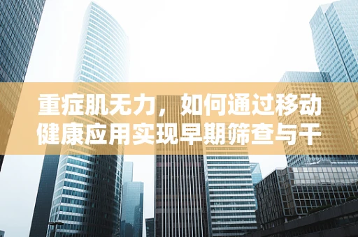 重症肌无力，如何通过移动健康应用实现早期筛查与干预？