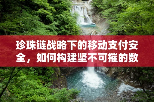 珍珠链战略下的移动支付安全，如何构建坚不可摧的数字防线？