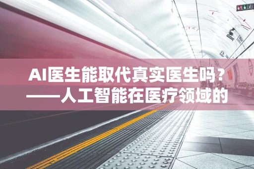 AI医生能取代真实医生吗？——人工智能在医疗领域的角色与挑战