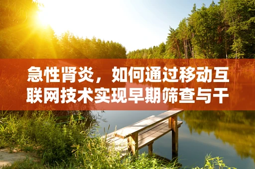 急性肾炎，如何通过移动互联网技术实现早期筛查与干预？