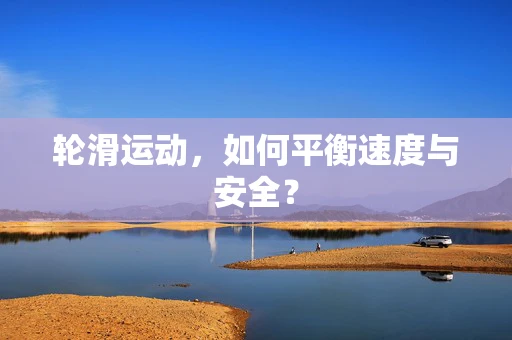 轮滑运动，如何平衡速度与安全？