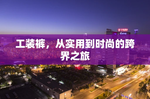 工装裤，从实用到时尚的跨界之旅