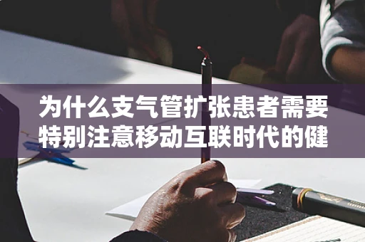 为什么支气管扩张患者需要特别注意移动互联时代的健康管理？