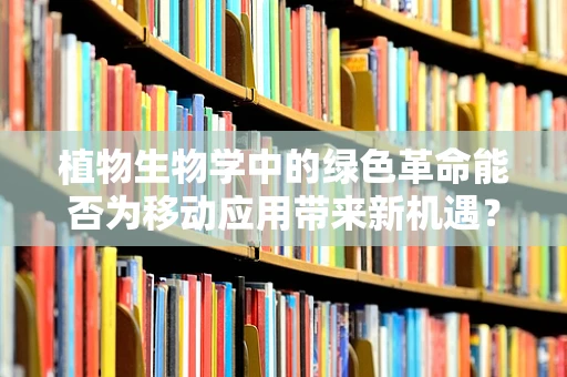 植物生物学中的绿色革命能否为移动应用带来新机遇？