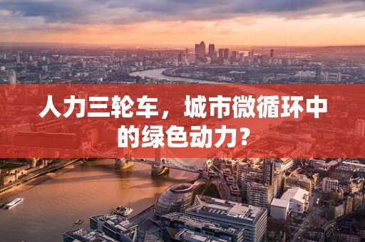 人力三轮车，城市微循环中的绿色动力？