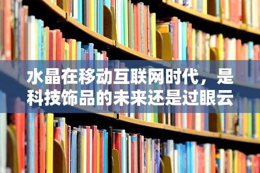 水晶在移动互联网时代，是科技饰品的未来还是过眼云烟？