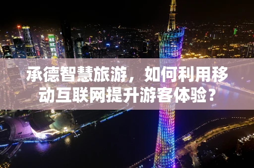 承德智慧旅游，如何利用移动互联网提升游客体验？