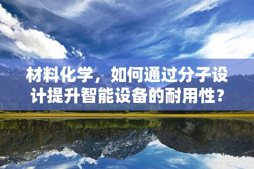 材料化学，如何通过分子设计提升智能设备的耐用性？