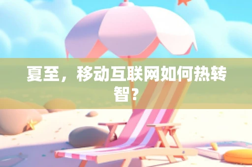 夏至，移动互联网如何热转智？