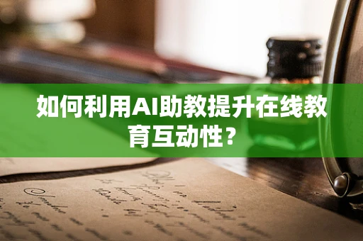 如何利用AI助教提升在线教育互动性？