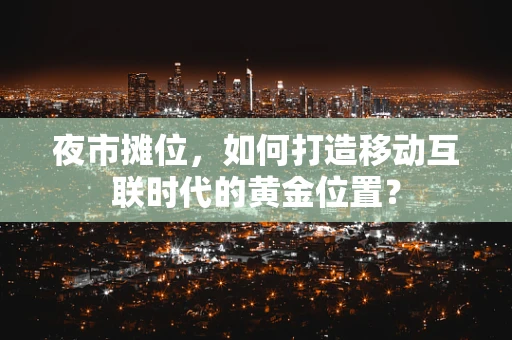 夜市摊位，如何打造移动互联时代的黄金位置？