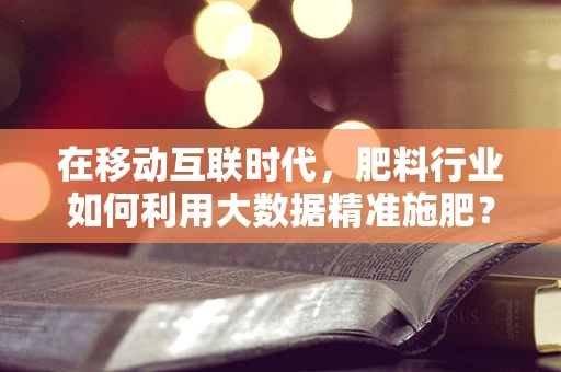 在移动互联时代，肥料行业如何利用大数据精准施肥？