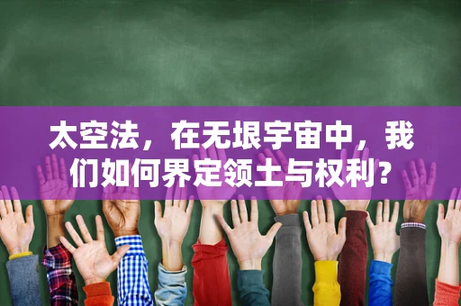太空法，在无垠宇宙中，我们如何界定领土与权利？