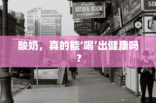 酸奶，真的能‘喝’出健康吗？