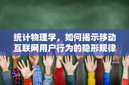 统计物理学，如何揭示移动互联网用户行为的隐形规律？