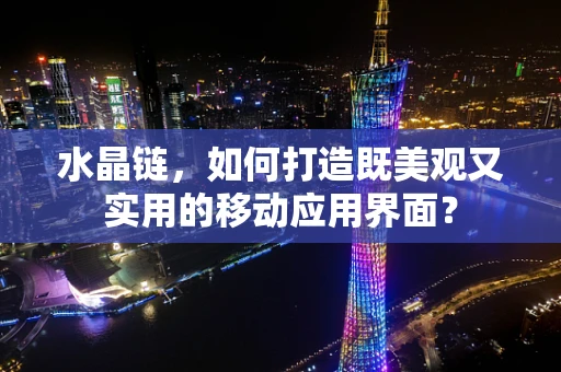 水晶链，如何打造既美观又实用的移动应用界面？