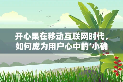 开心果在移动互联网时代，如何成为用户心中的‘小确幸’？