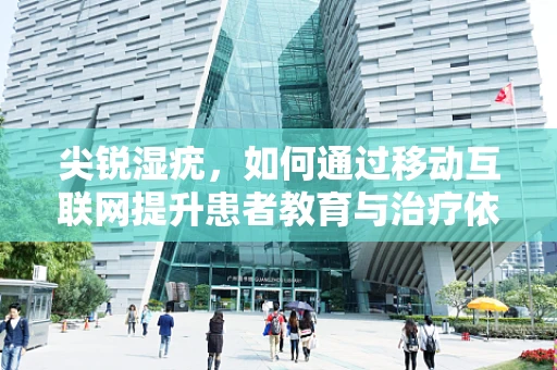 尖锐湿疣，如何通过移动互联网提升患者教育与治疗依从性？
