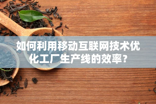 如何利用移动互联网技术优化工厂生产线的效率？
