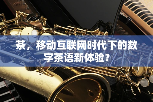 茶，移动互联网时代下的数字茶语新体验？