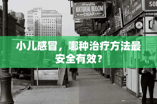 小儿感冒，哪种治疗方法最安全有效？