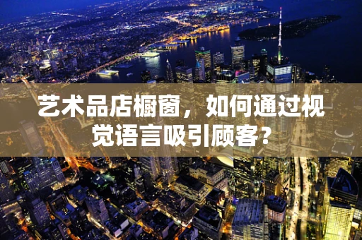艺术品店橱窗，如何通过视觉语言吸引顾客？