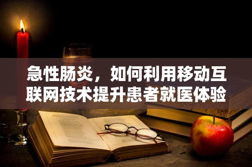 急性肠炎，如何利用移动互联网技术提升患者就医体验？