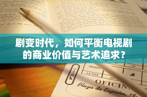 剧变时代，如何平衡电视剧的商业价值与艺术追求？