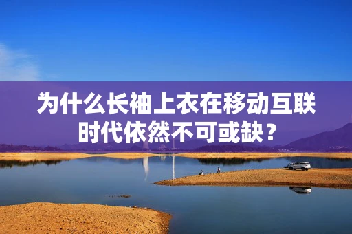 为什么长袖上衣在移动互联时代依然不可或缺？