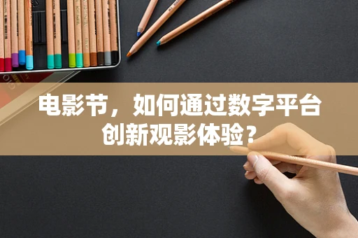 电影节，如何通过数字平台创新观影体验？