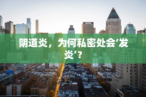 阴道炎，为何私密处会‘发炎’？