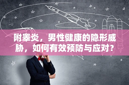 附睾炎，男性健康的隐形威胁，如何有效预防与应对？